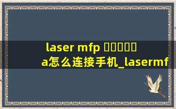 laser mfp ▶☛☀☚◀a怎么连接手机_lasermfp▶☛☀☚◀a怎么连接电脑